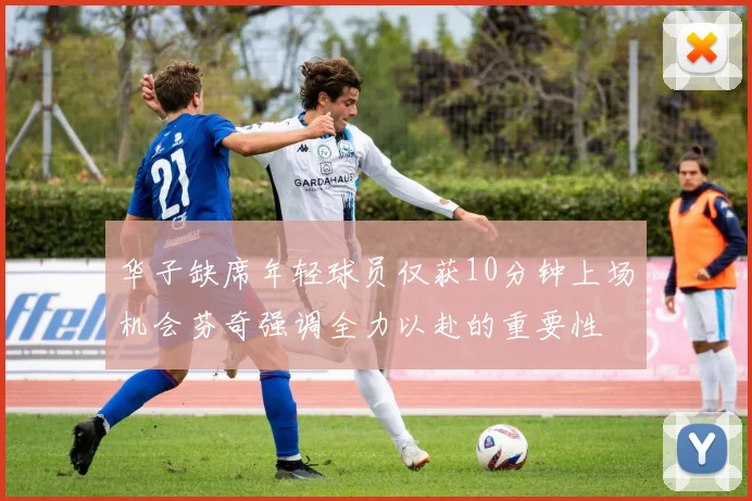 华子缺席年轻球员仅获10分钟上场机会芬奇强调全力以赴的重要性