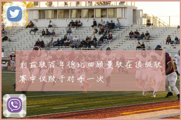 利兹联百年德比回顾曼联在顶级联赛中仅败于对手一次