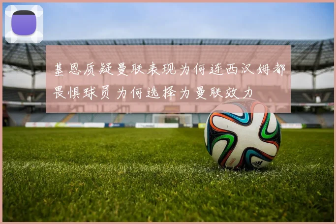 基恩质疑曼联表现为何连西汉姆都畏惧球员为何选择为曼联效力
