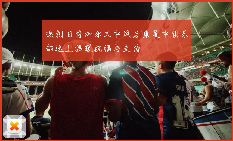 热刺旧将加尔文中风后康复中俱乐部送上温暖祝福与支持