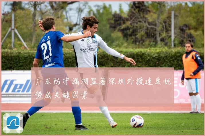 广东防守漏洞显著深圳外援速度优势成关键因素