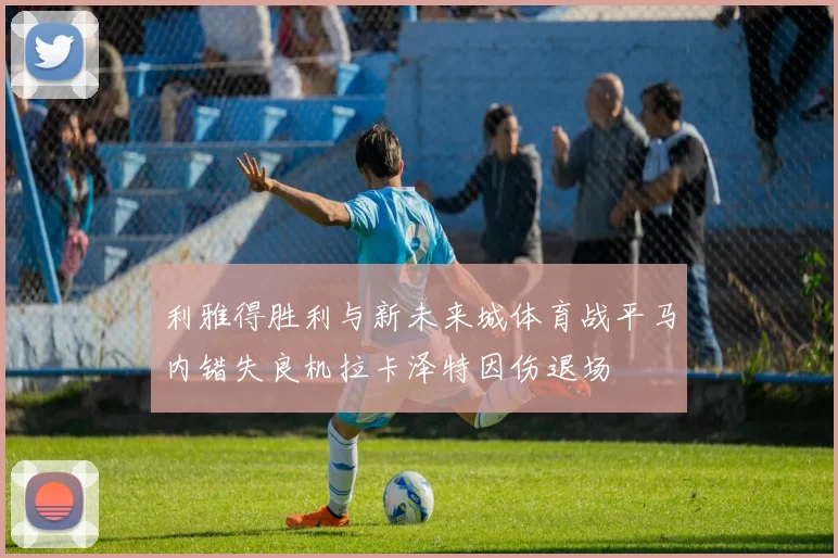 利雅得胜利与新未来城体育战平马内错失良机拉卡泽特因伤退场
