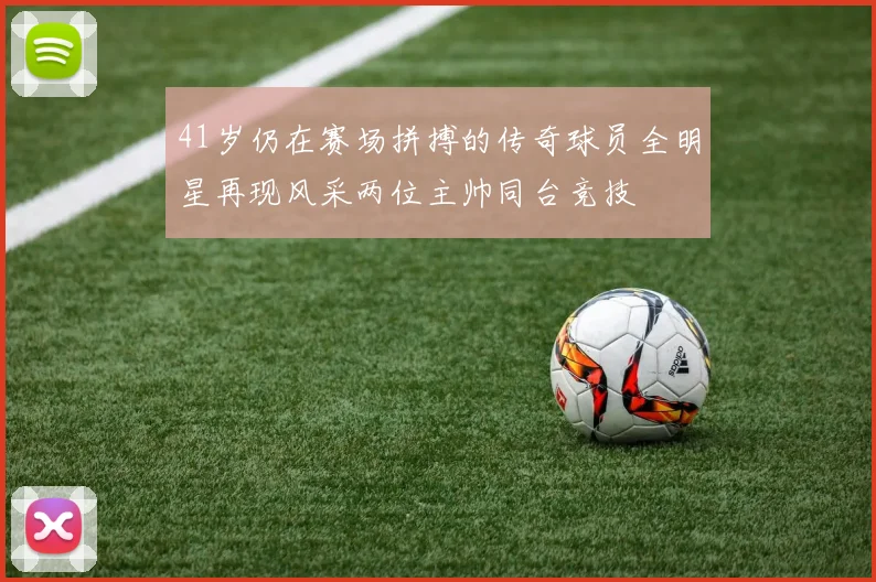 41岁仍在赛场拼搏的传奇球员全明星再现风采两位主帅同台竞技