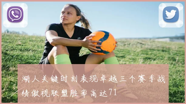 湖人关键时刻表现卓越三个赛季战绩傲视联盟胜率高达71