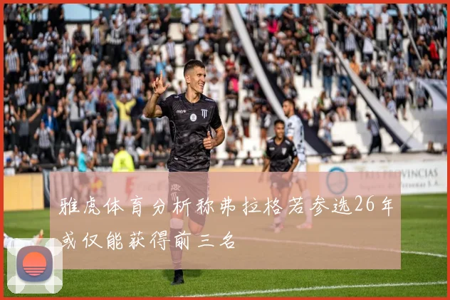 雅虎体育分析称弗拉格若参选26年或仅能获得前三名