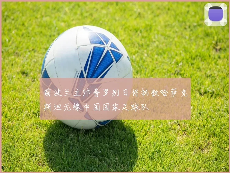 前波兰主帅普罗别日将执教哈萨克斯坦无缘中国国家足球队