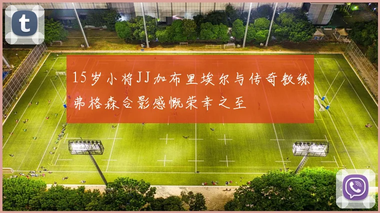 15岁小将JJ加布里埃尔与传奇教练弗格森合影感慨荣幸之至